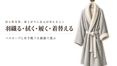バスローブと厚手靴下の選び方｜湯上がりから着替えまでの動線で考える